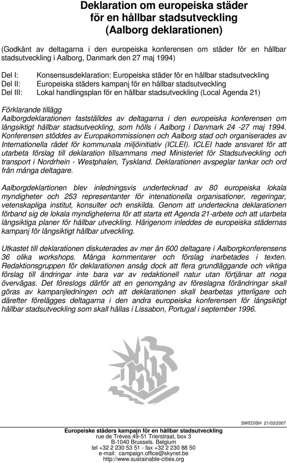 hållbar stadsutveckling (Local Agenda 21) Förklarande tillägg Aalborgdeklarationen fastställdes av deltagarna i den europeiska konferensen om långsiktigt hållbar stadsutveckling, som hölls i Aalborg