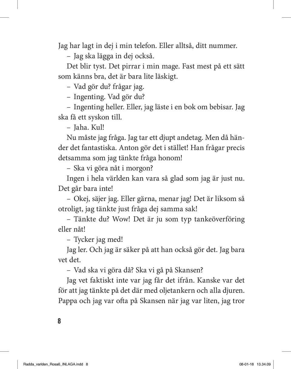 Men då händer det fantastiska. Anton gör det i stället! Han frågar precis detsamma som jag tänkte fråga honom! Ska vi göra nåt i morgon? Ingen i hela världen kan vara så glad som jag är just nu.