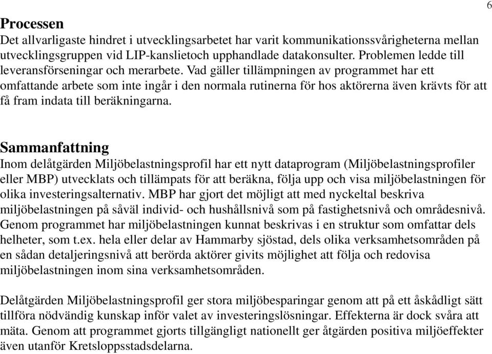 Vad gäller tillämpningen av programmet har ett omfattande arbete som inte ingår i den normala rutinerna för hos aktörerna även krävts för att få fram indata till beräkningarna.