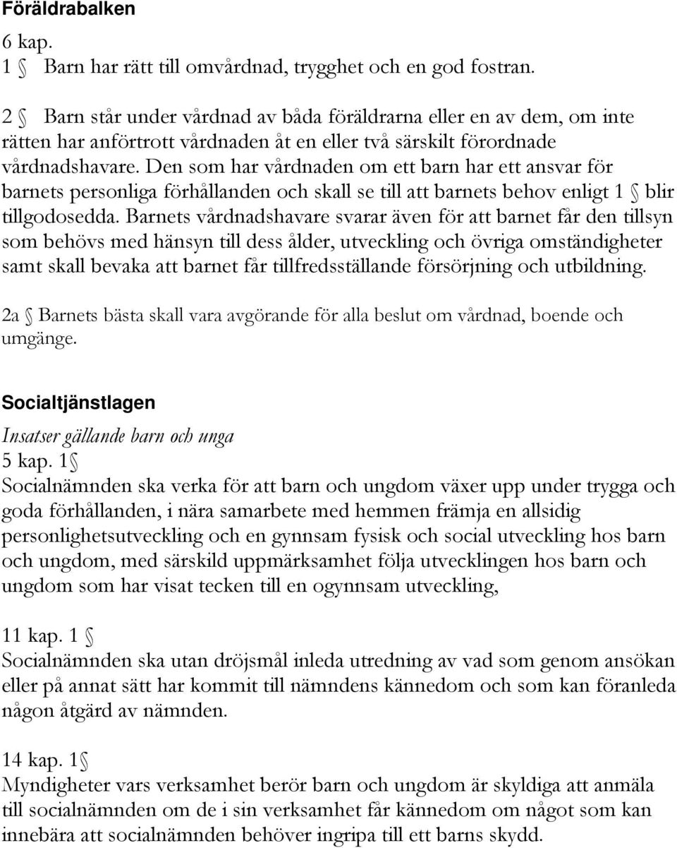 Den som har vårdnaden om ett barn har ett ansvar för barnets personliga förhållanden och skall se till att barnets behov enligt 1 blir tillgodosedda.