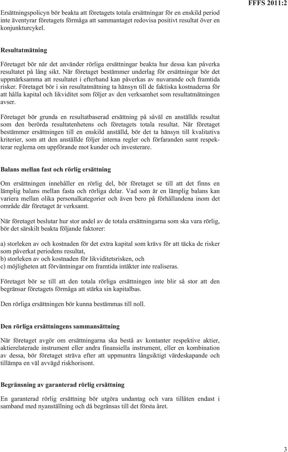 När företaget bestämmer underlag för ersättningar bör det uppmärksamma att resultatet i efterhand kan påverkas av nuvarande och framtida risker.