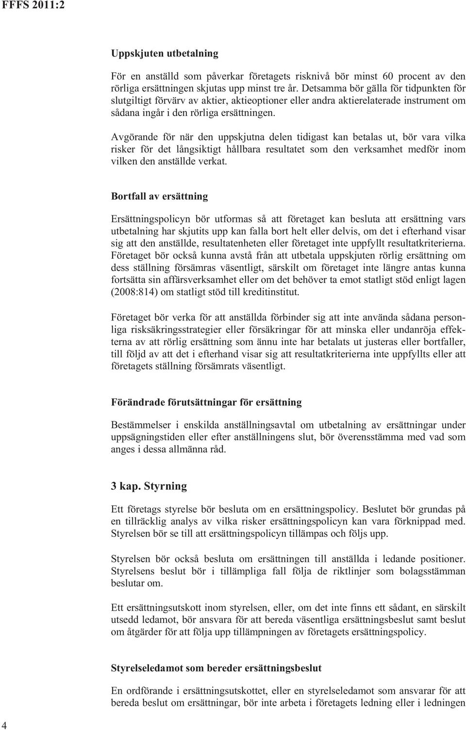 Avgörande för när den uppskjutna delen tidigast kan betalas ut, bör vara vilka risker för det långsiktigt hållbara resultatet som den verksamhet medför inom vilken den anställde verkat.