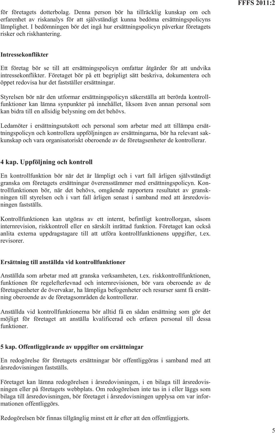 Intressekonflikter Ett företag bör se till att ersättningspolicyn omfattar åtgärder för att undvika intressekonflikter.