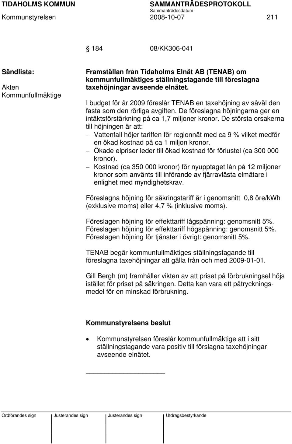 De största orsakerna till höjningen är att: Vattenfall höjer tariffen för regionnät med ca 9 % vilket medför en ökad kostnad på ca 1 miljon kronor.