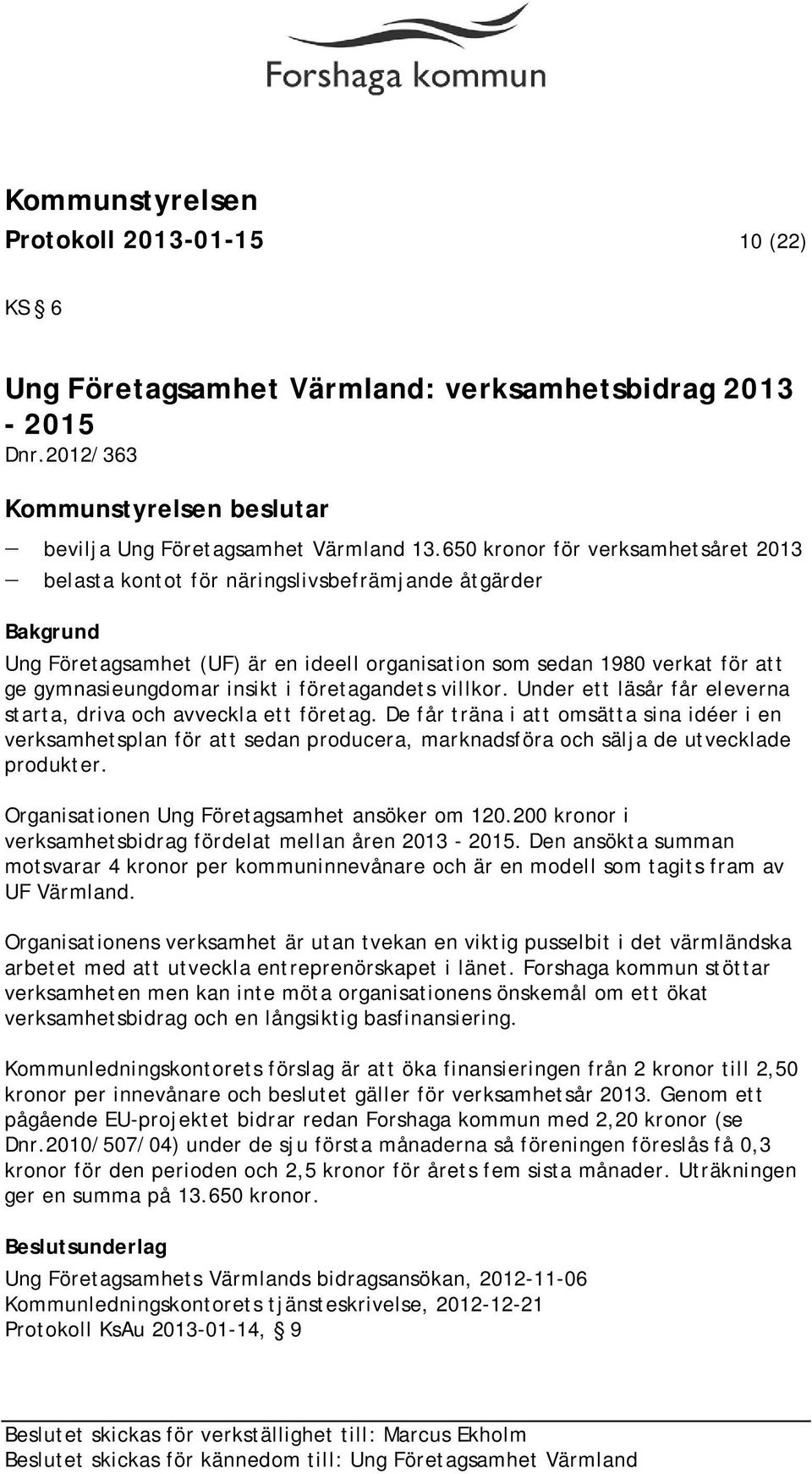 företagandets villkor. Under ett läsår får eleverna starta, driva och avveckla ett företag.