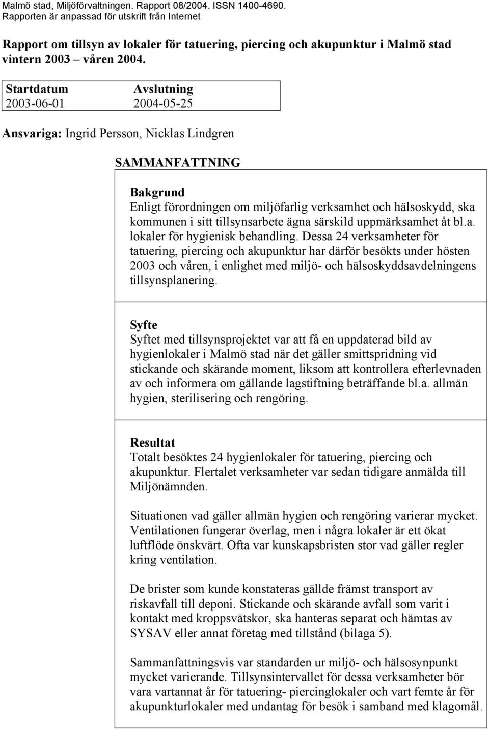 Startdatum Avslutning 2003-06-01 2004-05-25 Ansvariga: Ingrid Persson, Nicklas Lindgren SAMMANFATTNING Bakgrund Enligt förordningen om miljöfarlig verksamhet och hälsoskydd, ska kommunen i sitt