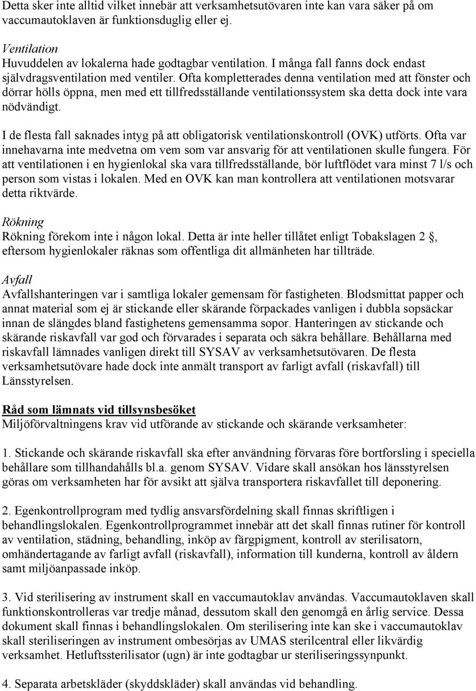 Ofta kompletterades denna ventilation med att fönster och dörrar hölls öppna, men med ett tillfredsställande ventilationssystem ska detta dock inte vara nödvändigt.