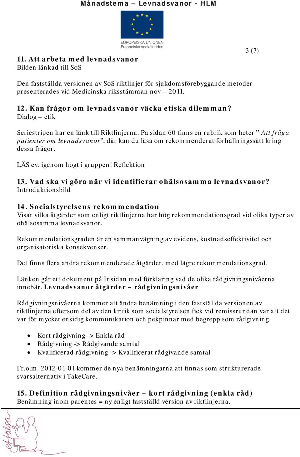 På sidan 60 finns en rubrik som heter Att fråga patienter om levnadsvanor, där kan du läsa om rekommenderat förhållningssätt kring dessa frågor. LÄS ev. igenom högt i gruppen! Reflektion 13.