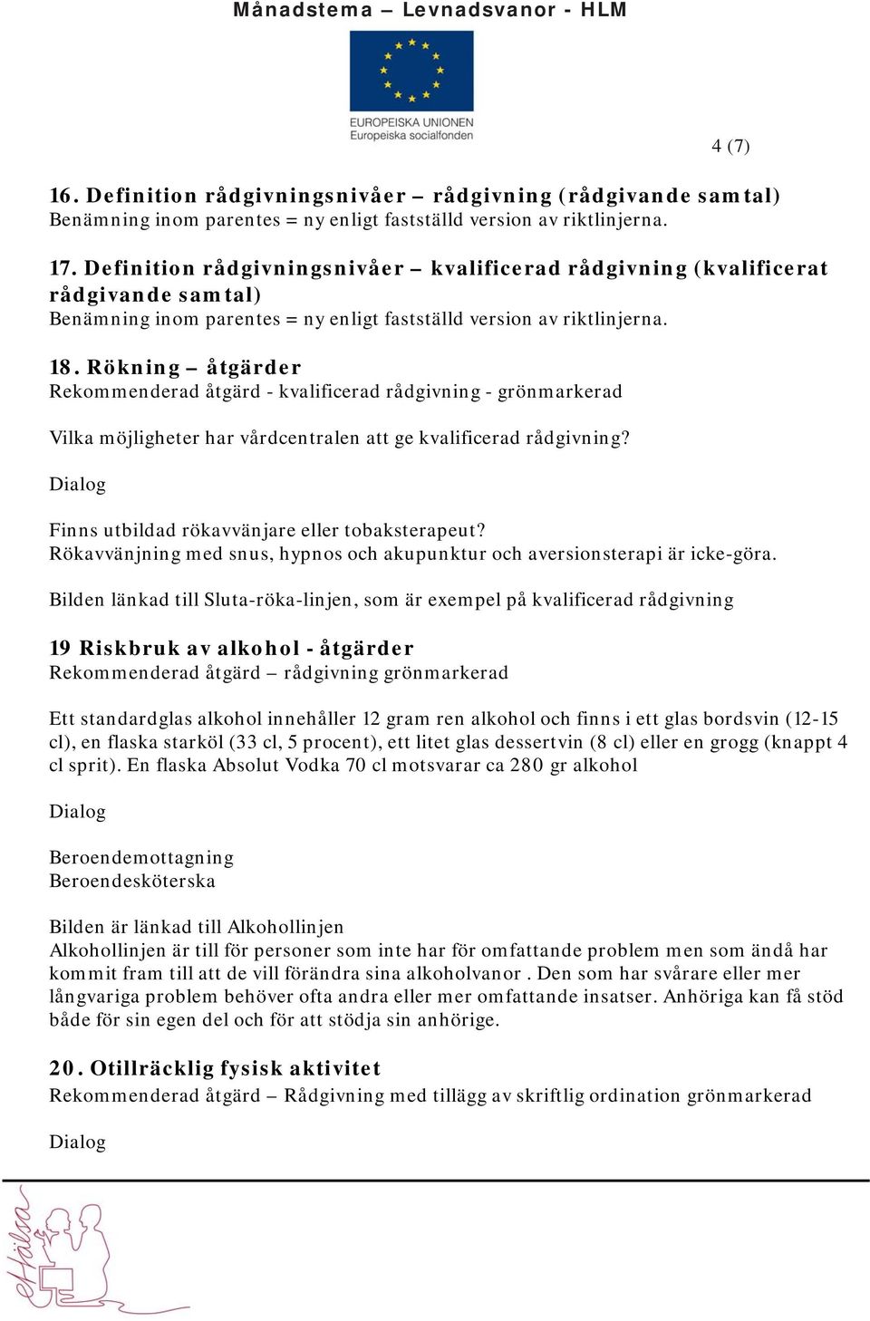 Rökning åtgärder Rekommenderad åtgärd - kvalificerad rådgivning - grönmarkerad Vilka möjligheter har vårdcentralen att ge kvalificerad rådgivning? Finns utbildad rökavvänjare eller tobaksterapeut?