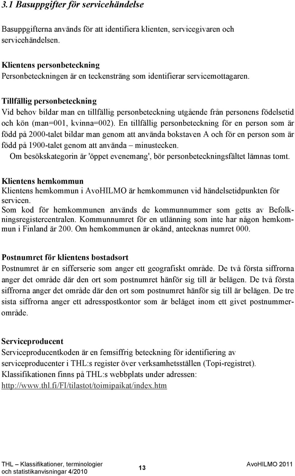 Tillfällig personbeteckning Vid behov bildar man en tillfällig personbeteckning utgående från personens födelsetid och kön (man=001, kvinna=002).