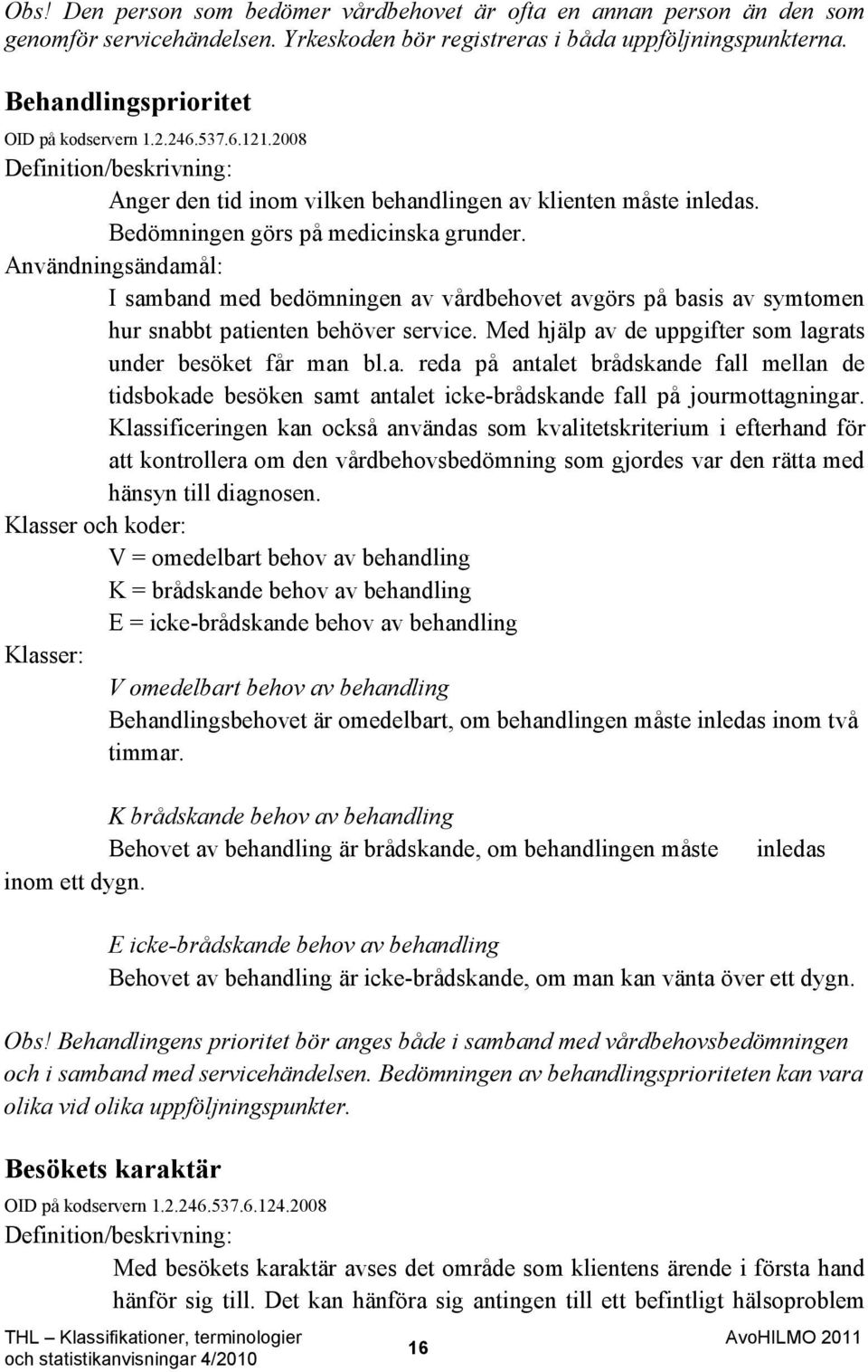 Användningsändamål: I samband med bedömningen av vårdbehovet avgörs på basis av symtomen hur snabbt patienten behöver service. Med hjälp av de uppgifter som lagrats under besöket får man bl.a. reda på antalet brådskande fall mellan de tidsbokade besöken samt antalet icke-brådskande fall på jourmottagningar.