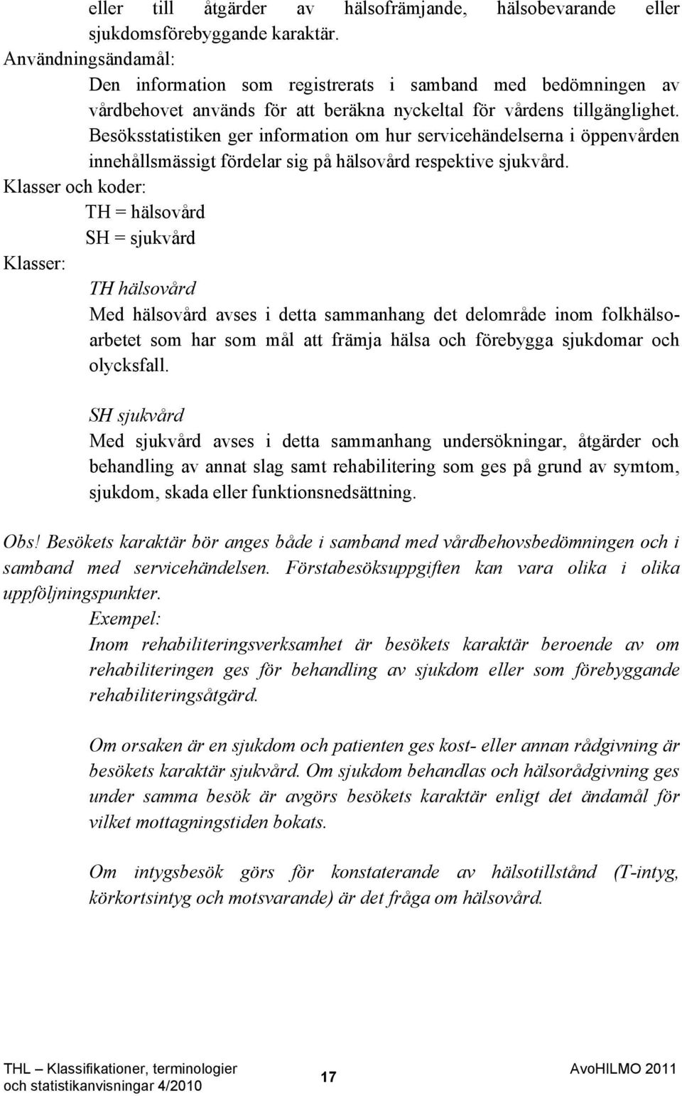 Besöksstatistiken ger information om hur servicehändelserna i öppenvården innehållsmässigt fördelar sig på hälsovård respektive sjukvård.