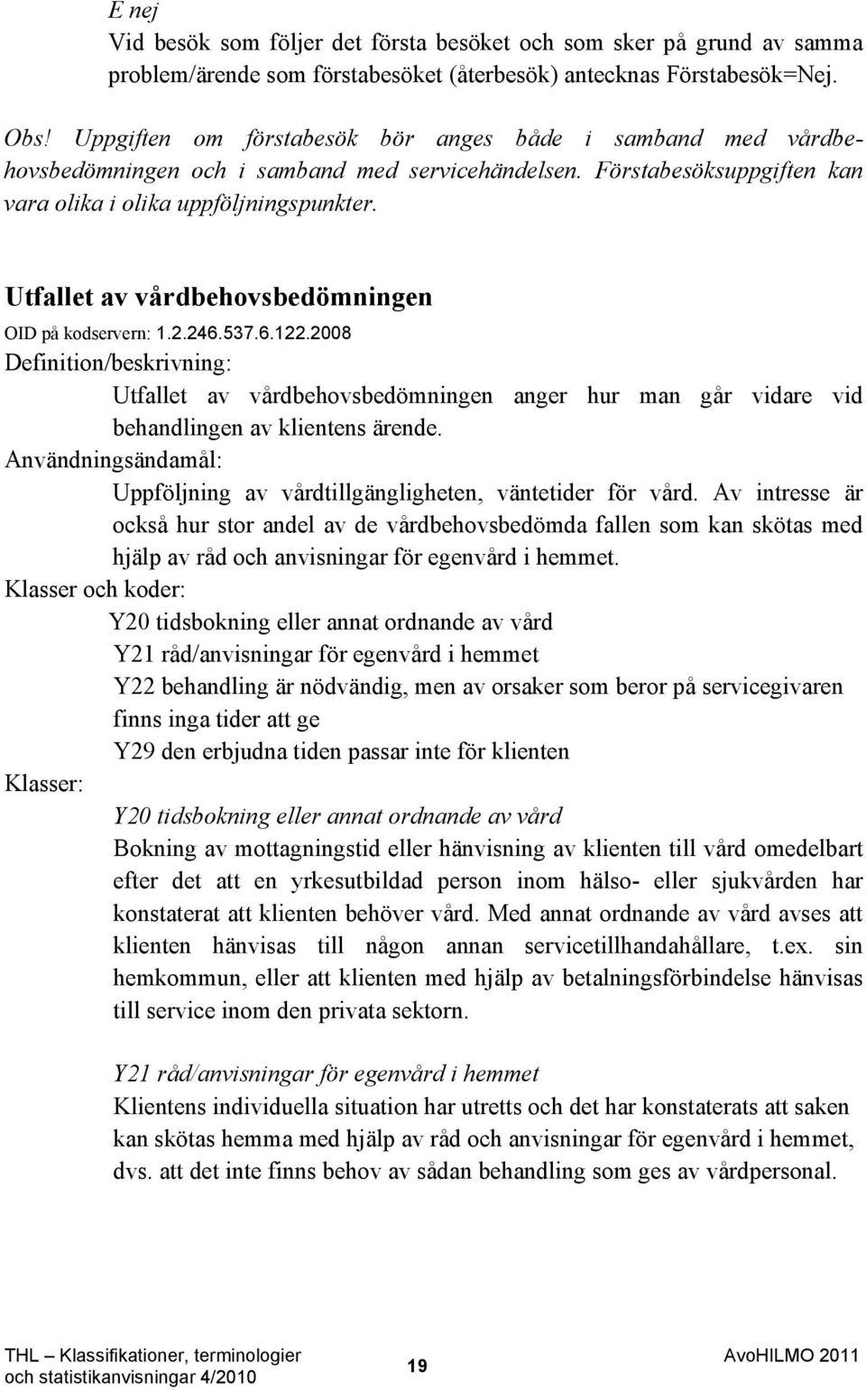 Utfallet av vårdbehovsbedömningen OID på kodservern: 1.2.246.537.6.122.2008 Utfallet av vårdbehovsbedömningen anger hur man går vidare vid behandlingen av klientens ärende.