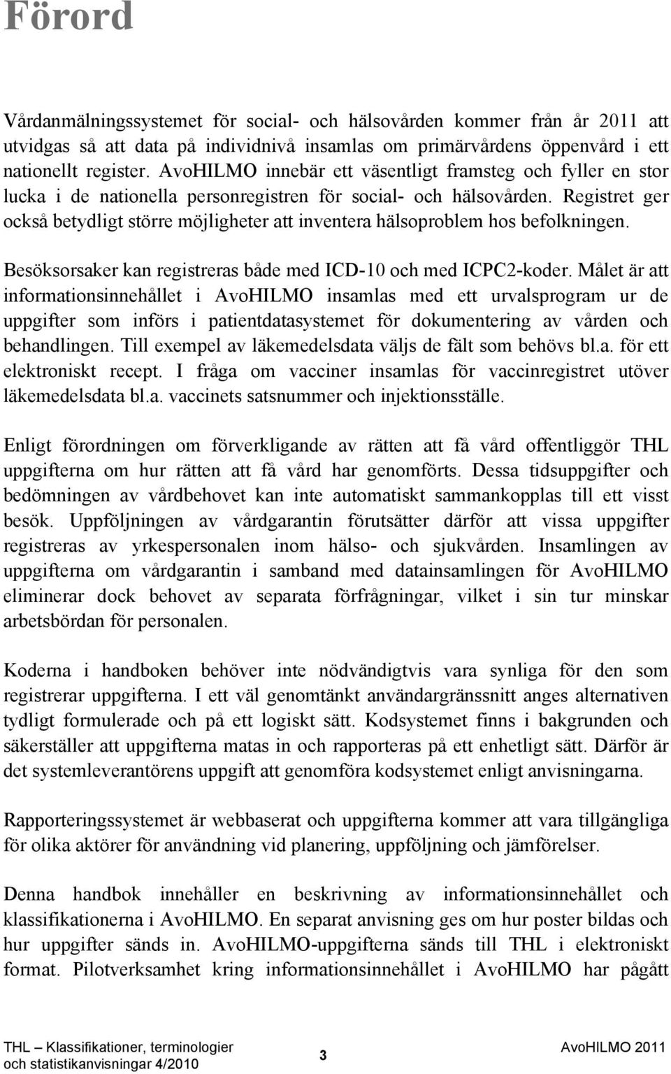 Registret ger också betydligt större möjligheter att inventera hälsoproblem hos befolkningen. Besöksorsaker kan registreras både med ICD-10 och med ICPC2-koder.