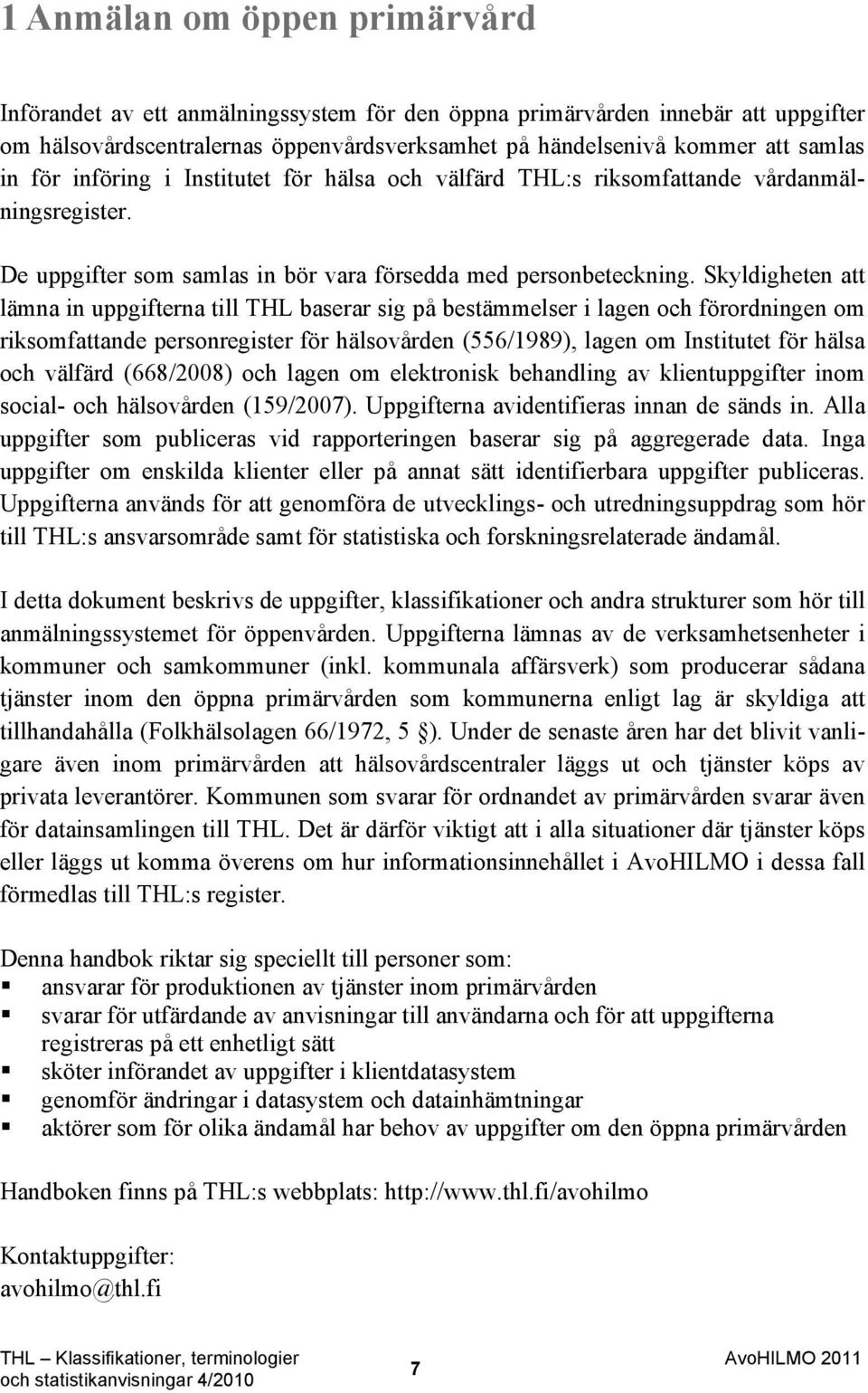 Skyldigheten att lämna in uppgifterna till THL baserar sig på bestämmelser i lagen och förordningen om riksomfattande personregister för hälsovården (556/1989), lagen om Institutet för hälsa och