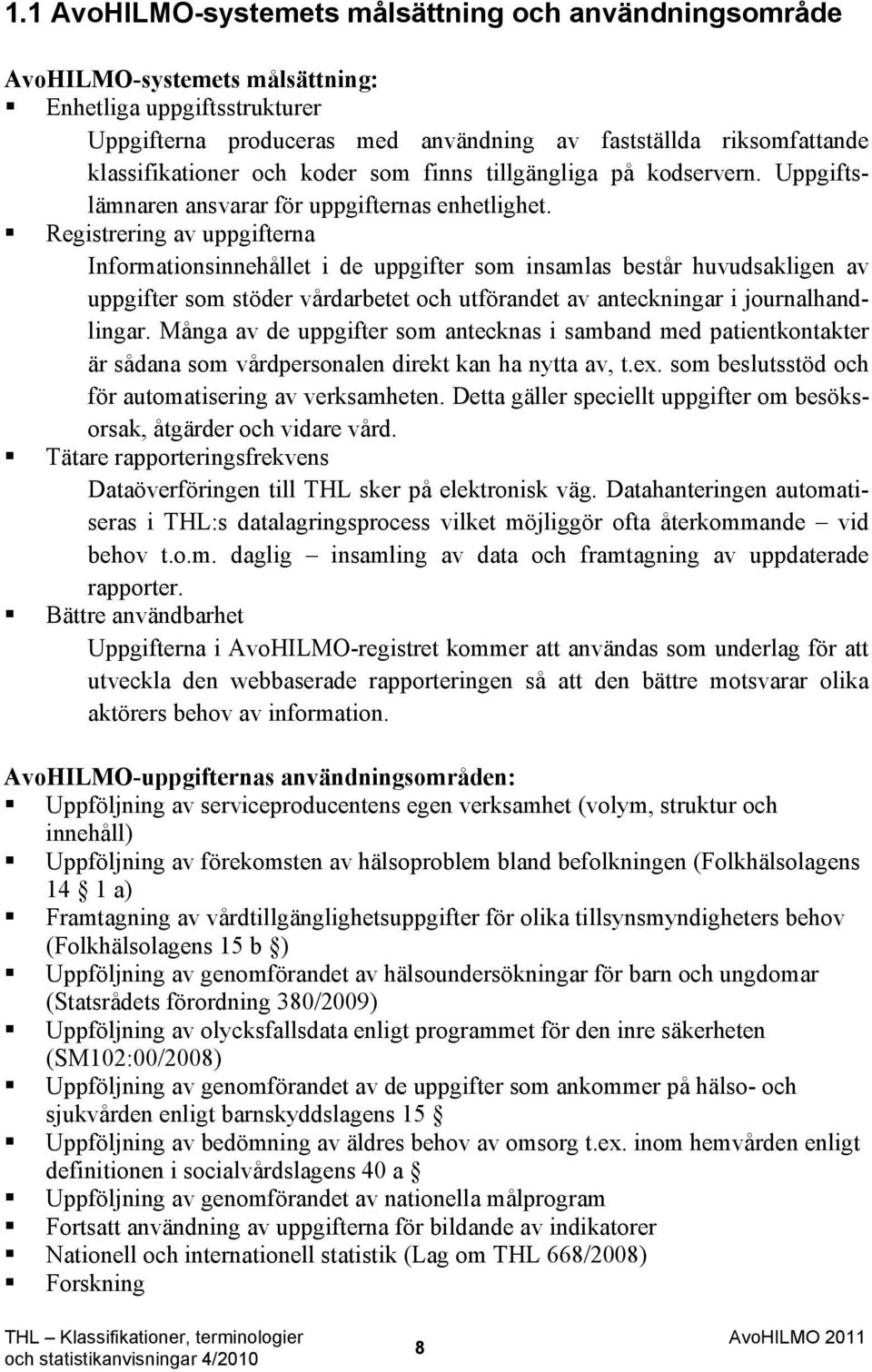 Registrering av uppgifterna Informationsinnehållet i de uppgifter som insamlas består huvudsakligen av uppgifter som stöder vårdarbetet och utförandet av anteckningar i journalhandlingar.