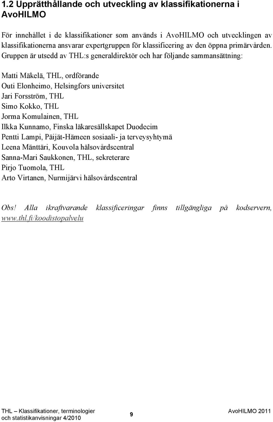 Gruppen är utsedd av THL:s generaldirektör och har följande sammansättning: Matti Mäkelä, THL, ordförande Outi Elonheimo, Helsingfors universitet Jari Forsström, THL Simo Kokko, THL Jorma