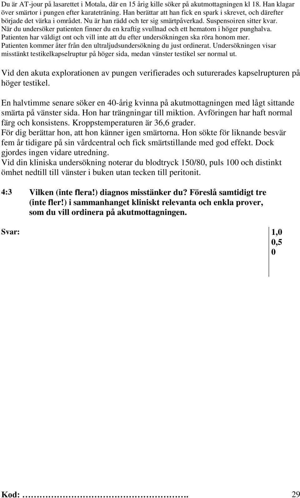 När du undersöker patienten finner du en kraftig svullnad och ett hematom i höger punghalva. Patienten har väldigt ont och vill inte att du efter undersökningen ska röra honom mer.