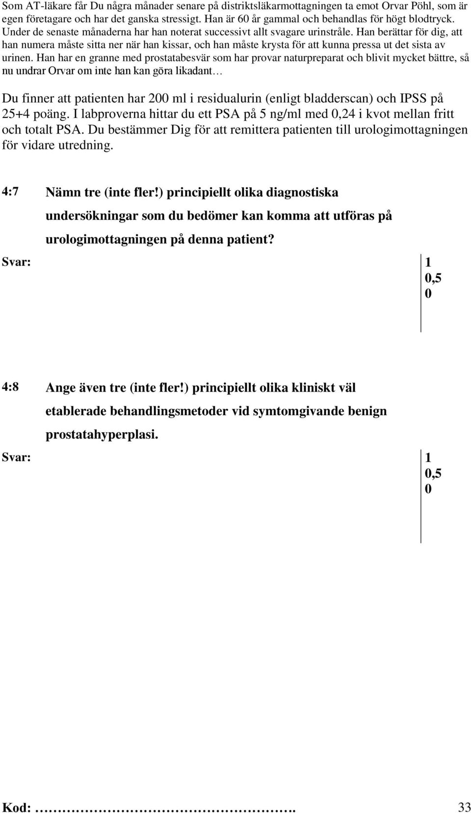 Han berättar för dig, att han numera måste sitta ner när han kissar, och han måste krysta för att kunna pressa ut det sista av urinen.