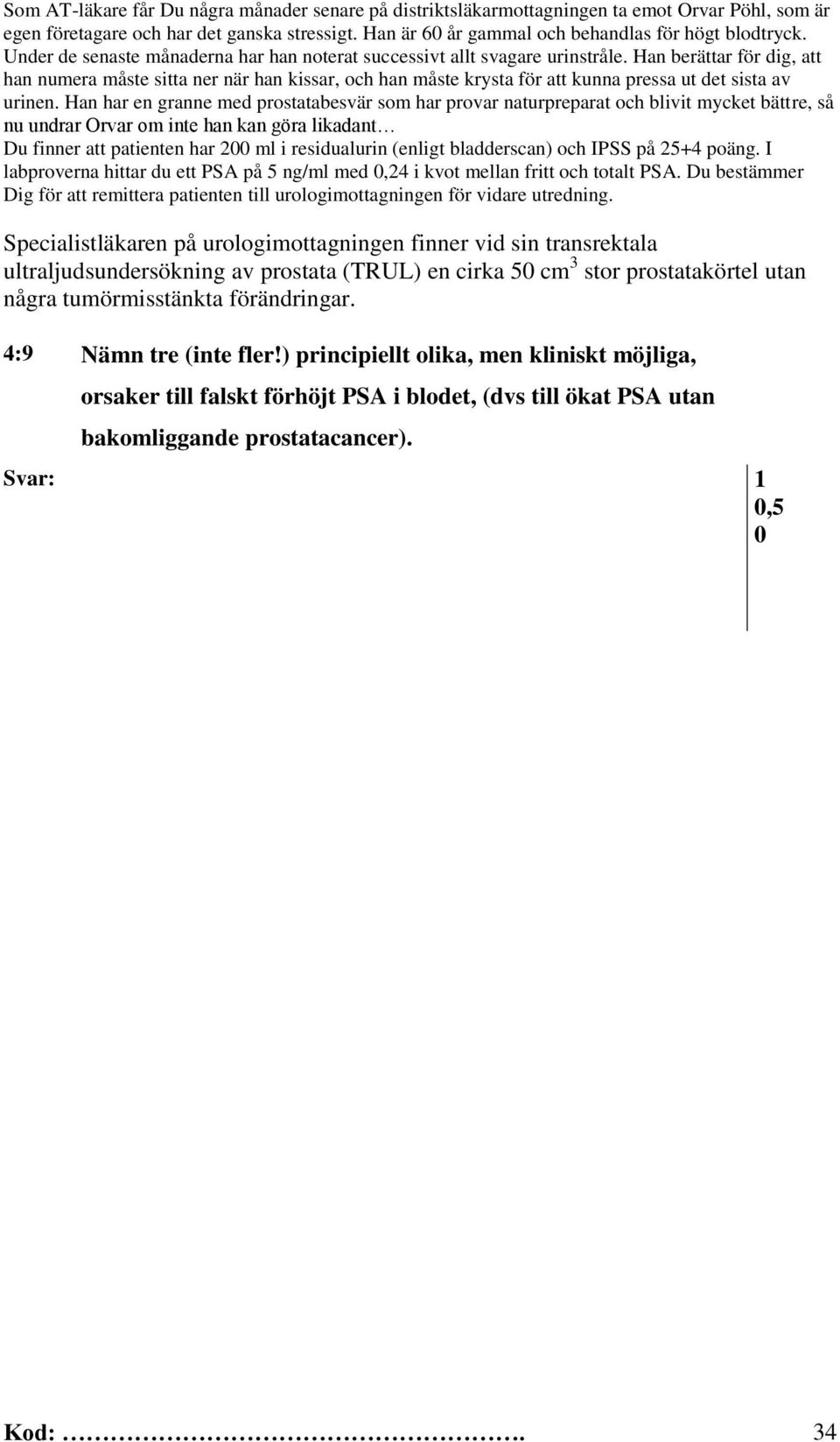 Han berättar för dig, att han numera måste sitta ner när han kissar, och han måste krysta för att kunna pressa ut det sista av urinen.