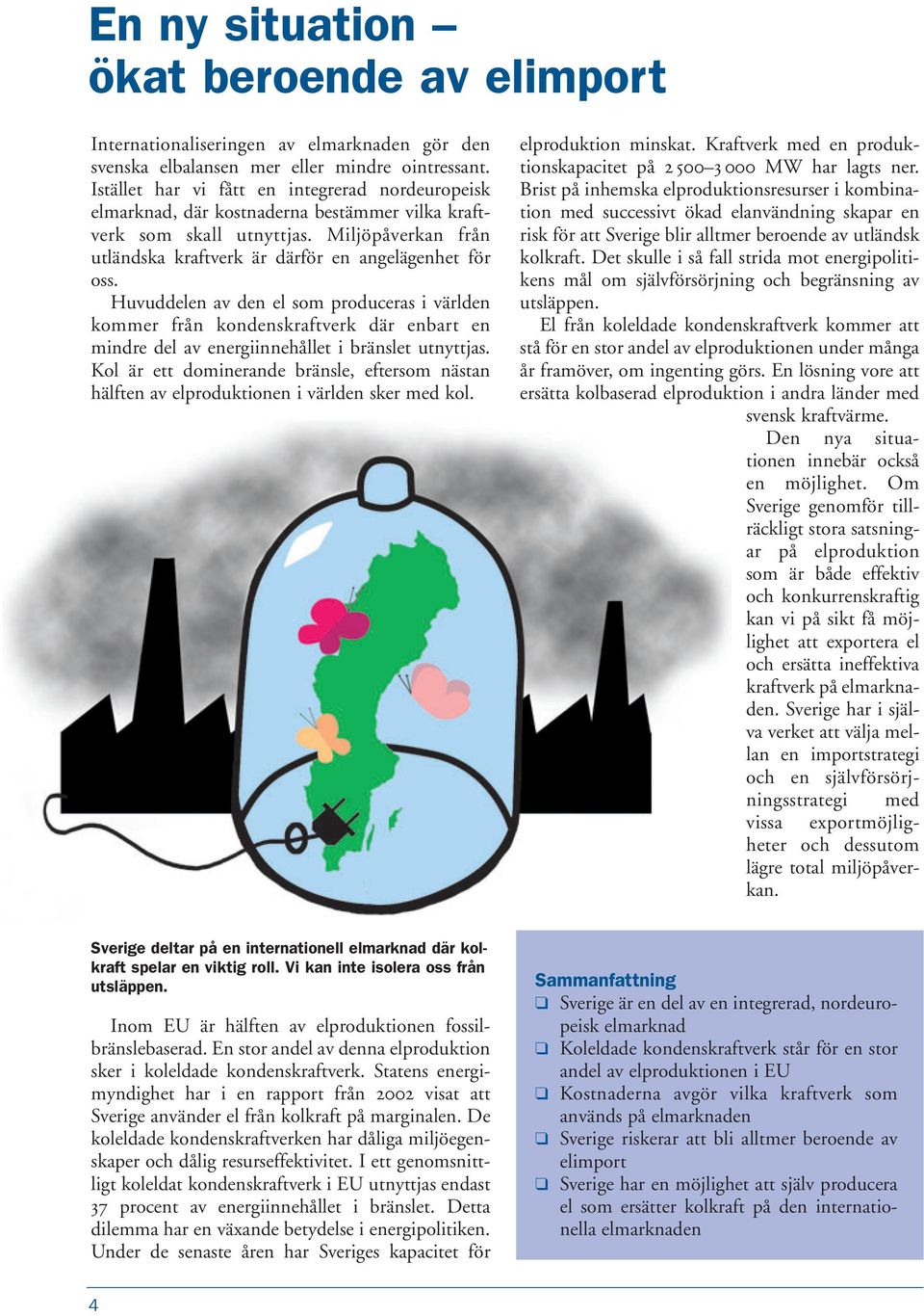 Huvuddelen av den el som produceras i världen kommer från kondenskraftverk där enbart en mindre del av energiinnehållet i bränslet utnyttjas.