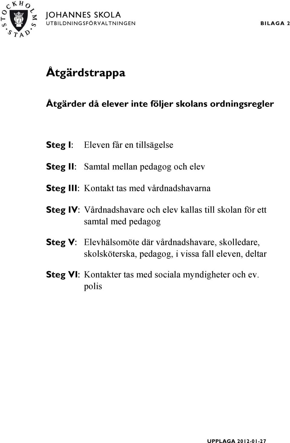 Vårdnadshavare och elev kallas till skolan för ett samtal med pedagog Steg V: Elevhälsomöte där vårdnadshavare, skolledare,