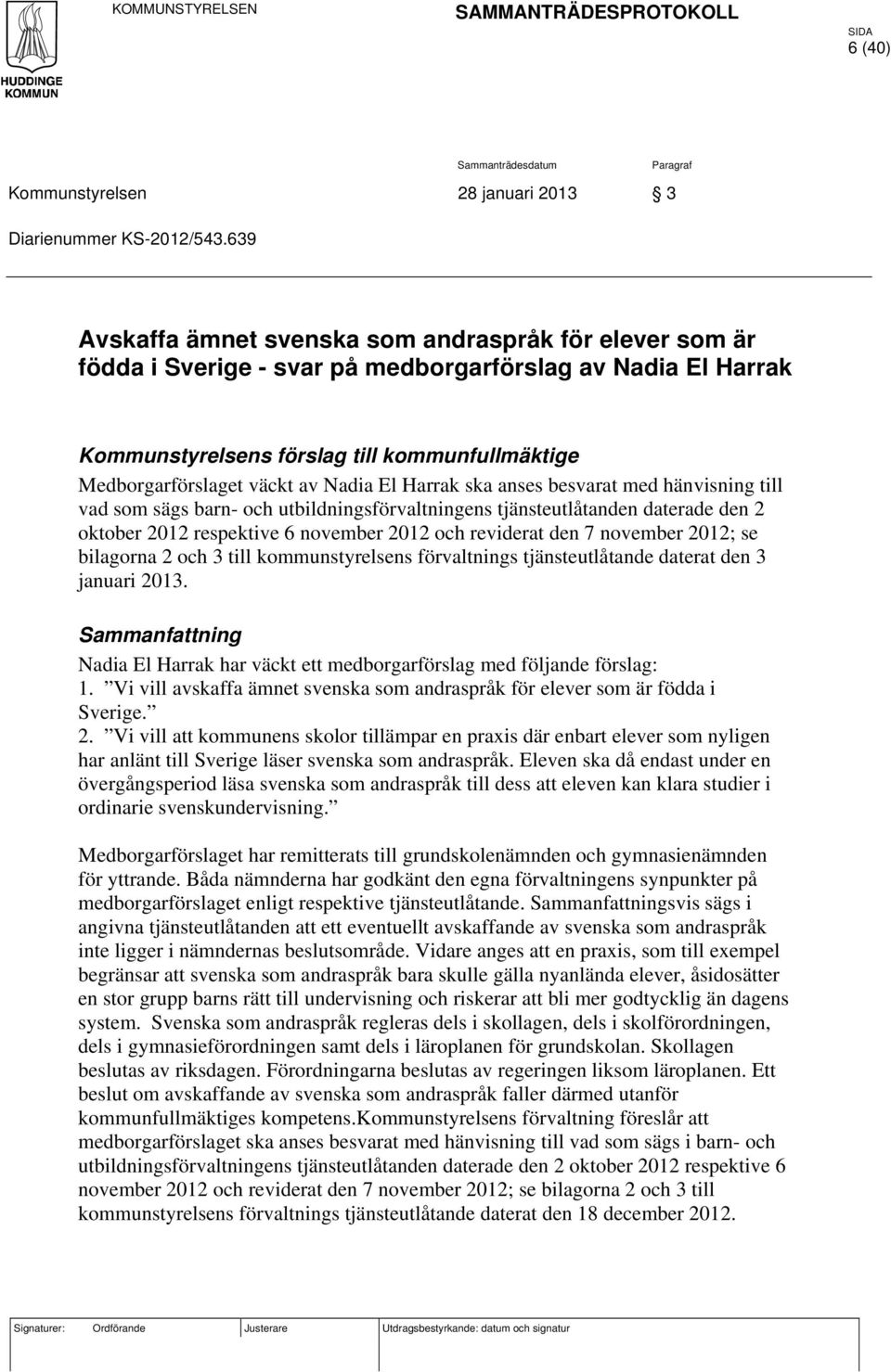 Nadia El Harrak ska anses besvarat med hänvisning till vad som sägs barn- och utbildningsförvaltningens tjänsteutlåtanden daterade den 2 oktober 2012 respektive 6 november 2012 och reviderat den 7