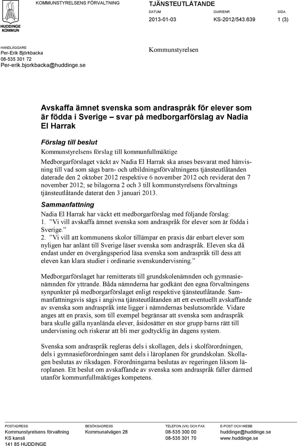 kommunfullmäktige Medborgarförslaget väckt av Nadia El Harrak ska anses besvarat med hänvisning till vad som sägs barn- och utbildningsförvaltningens tjänsteutlåtanden daterade den 2 oktober 2012