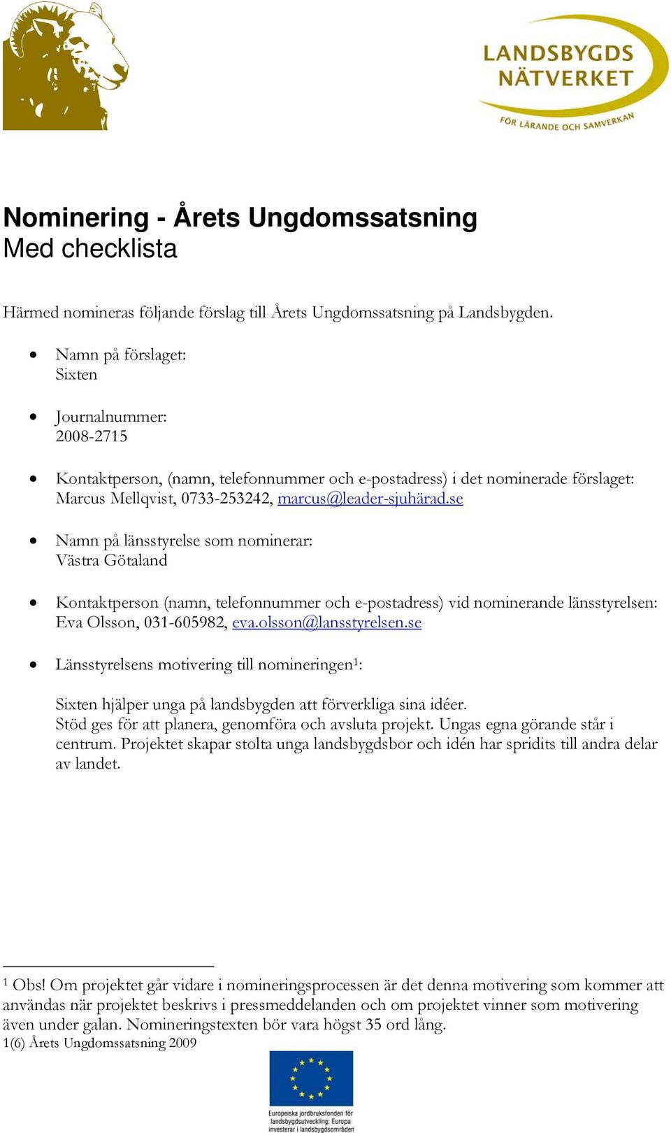 se Namn på länsstyrelse som nominerar: Västra Götaland Kontaktperson (namn, telefonnummer och e-postadress) vid nominerande länsstyrelsen: Eva Olsson, 031-605982, eva.olsson@lansstyrelsen.