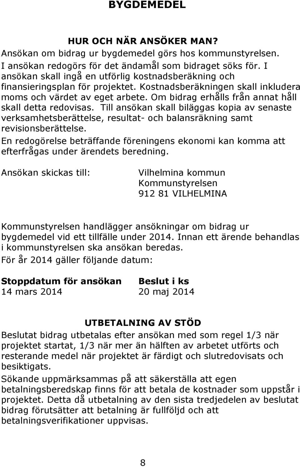 Om bidrag erhålls från annat håll skall detta redovisas. Till ansökan skall biläggas kopia av senaste verksamhetsberättelse, resultat- och balansräkning samt revisionsberättelse.