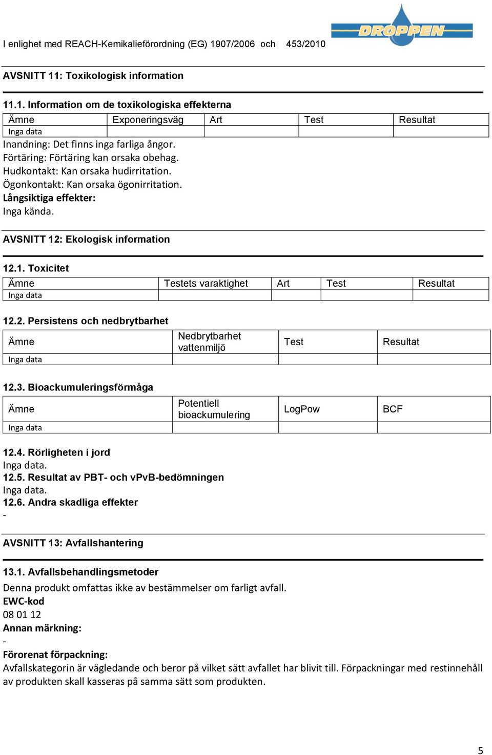 : Ekologisk information 12.1. Toxicitet Ämne Testets varaktighet Art Test Resultat 12.2. Persistens och nedbrytbarhet Ämne Nedbrytbarhet vattenmiljö Test Resultat 12.3.