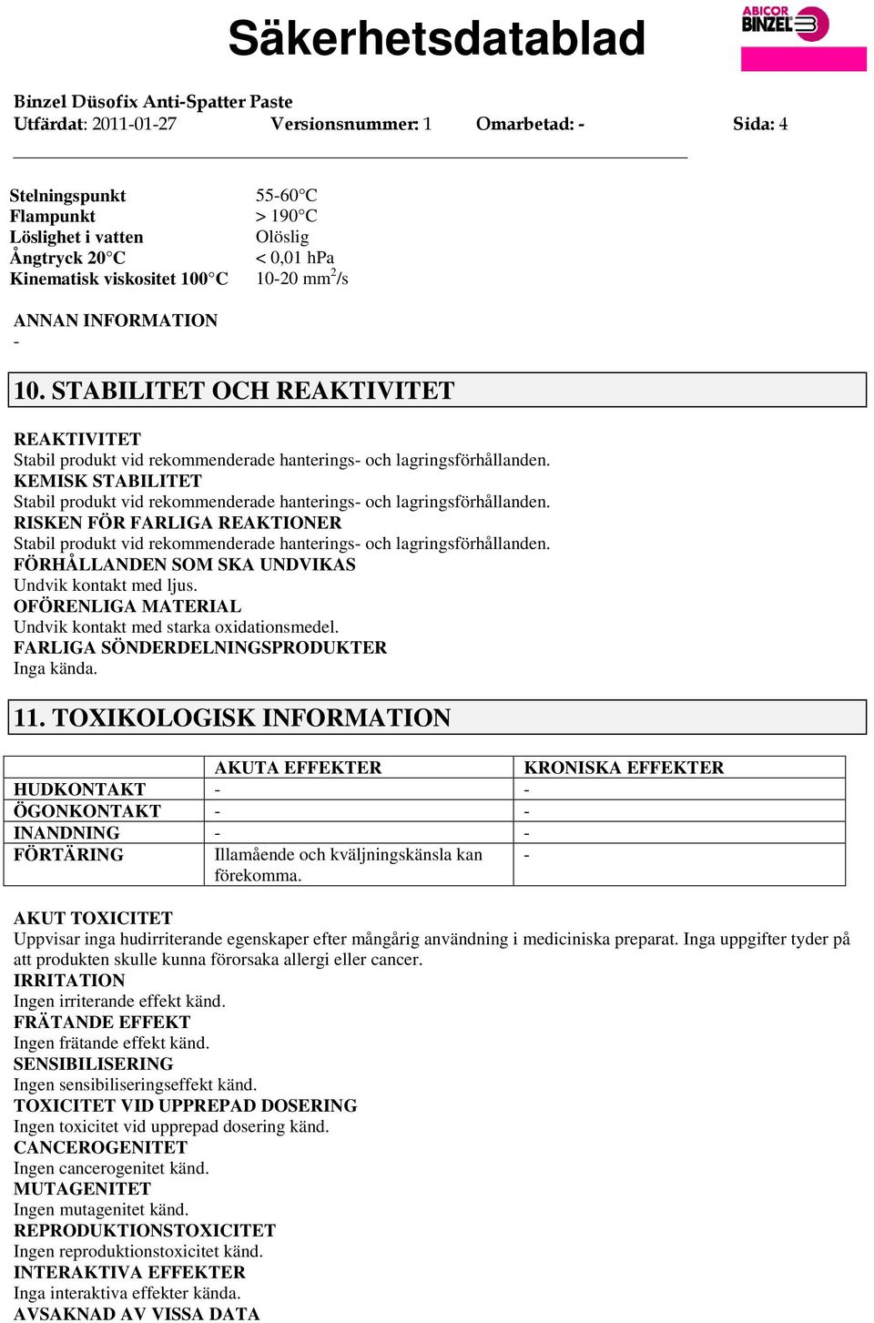 KEMISK STABILITET Stabil produkt vid rekommenderade hanterings och lagringsförhållanden. RISKEN FÖR FARLIGA REAKTIONER Stabil produkt vid rekommenderade hanterings och lagringsförhållanden.