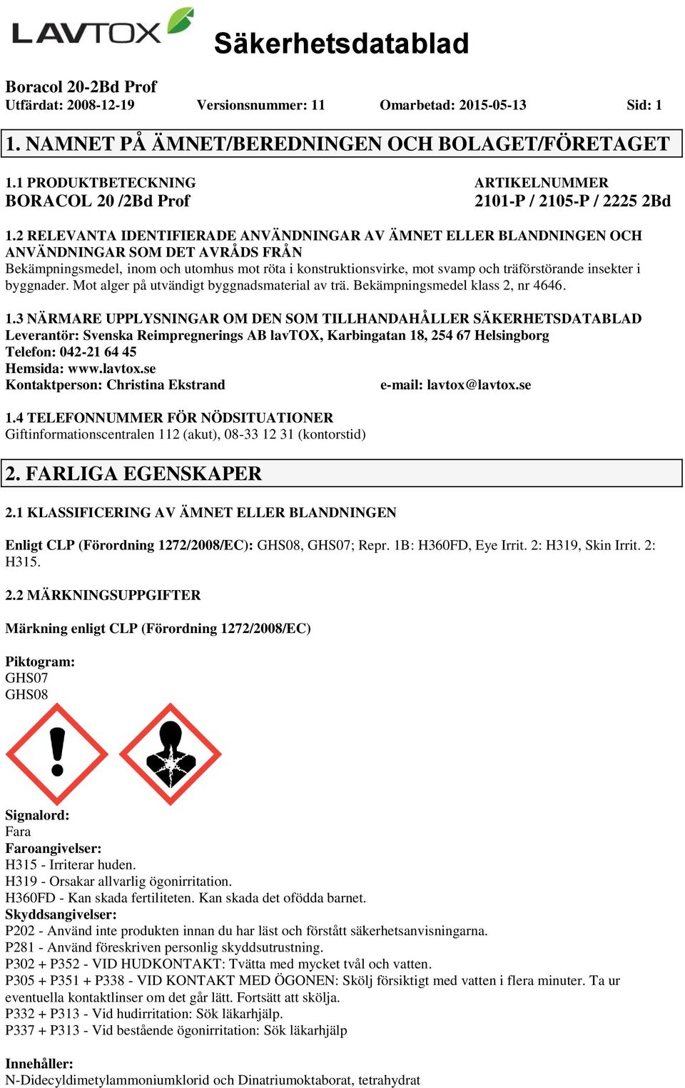 2 RELEVANTA IDENTIFIERADE ANVÄNDNINGAR AV ÄMNET ELLER BLANDNINGEN OCH ANVÄNDNINGAR SOM DET AVRÅDS FRÅN Bekämpningsmedel, inom och utomhus mot röta i konstruktionsvirke, mot svamp och träförstörande