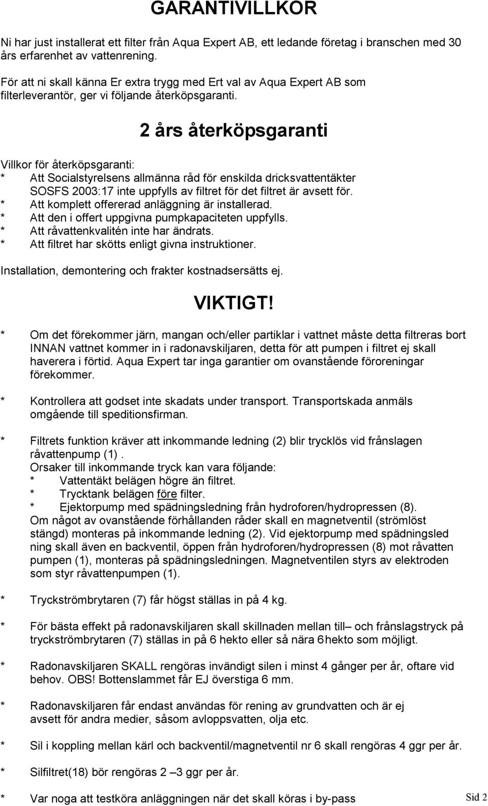 2 års återköpsgaranti Villkor för återköpsgaranti: * Att Socialstyrelsens allmänna råd för enskilda dricksvattentäkter SOSFS 2003:17 inte uppfylls av filtret för det filtret är avsett för.