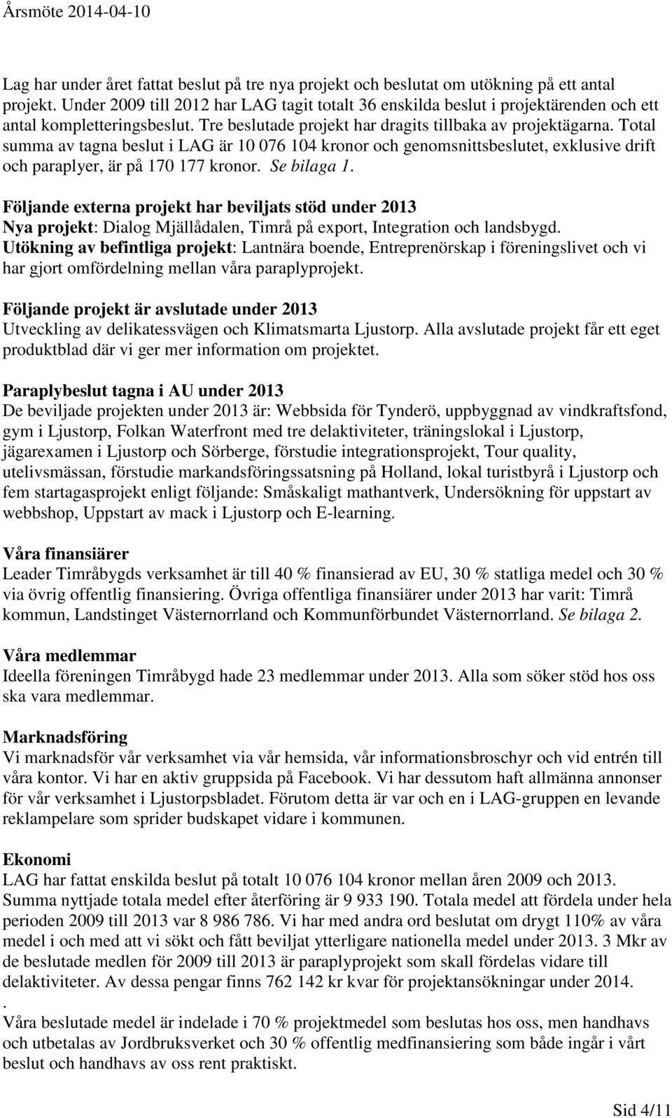 Total summa av tagna beslut i LAG är 10 076 104 kronor och genomsnittsbeslutet, exklusive drift och paraplyer, är på 170 177 kronor. Se bilaga 1.