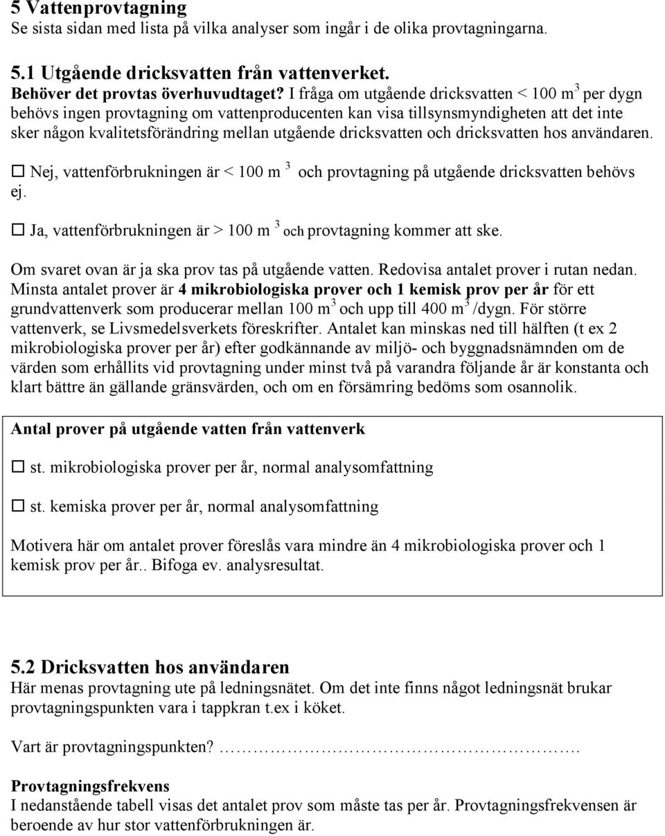 och dricksvatten hos användaren. Nej, vattenförbrukningen är < 100 m 3 och provtagning på utgående dricksvatten behövs ej. Ja, vattenförbrukningen är > 100 m 3 och provtagning kommer att ske.