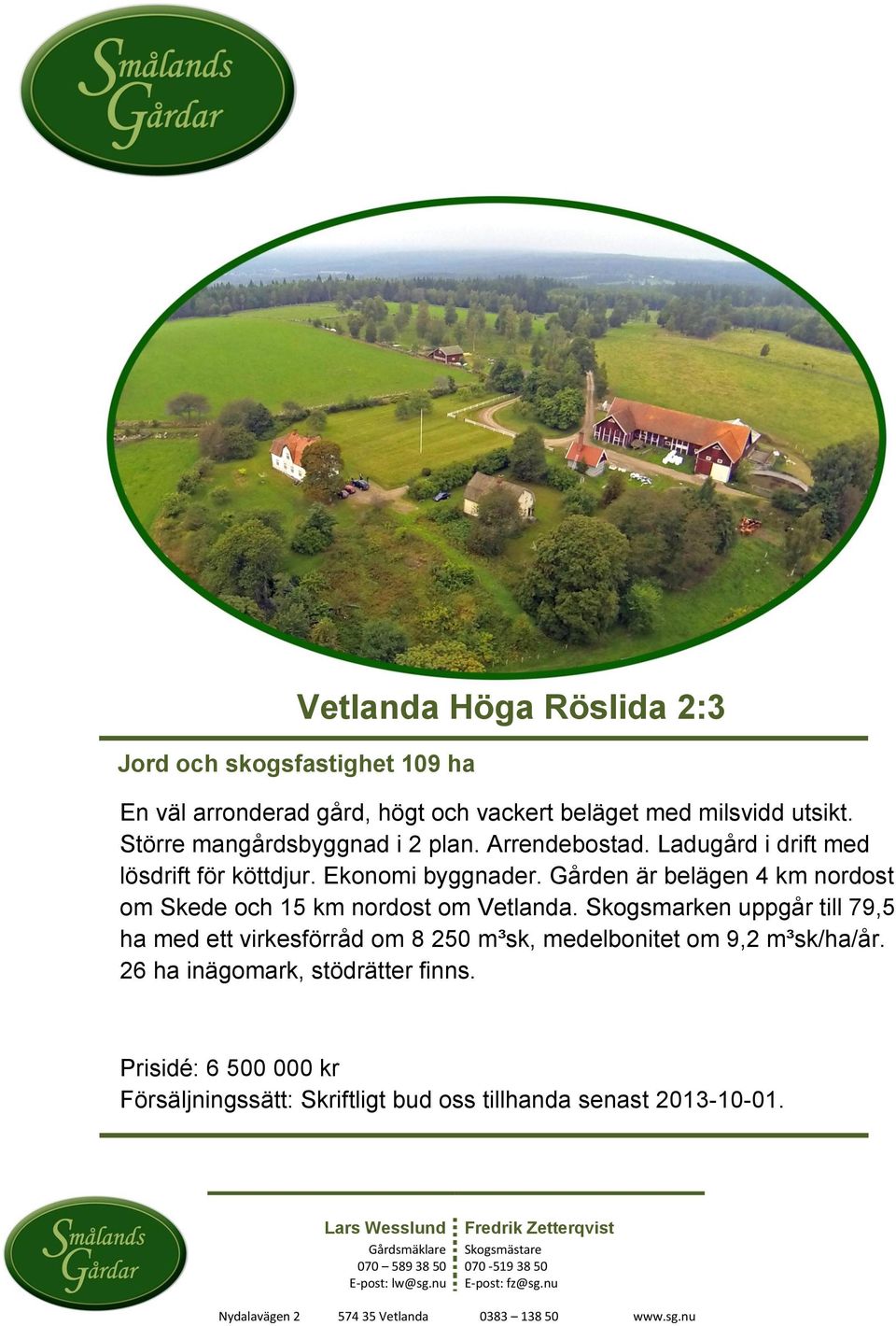 Gården är belägen 4 km nordost om Skede och 15 km nordost om Vetlanda.