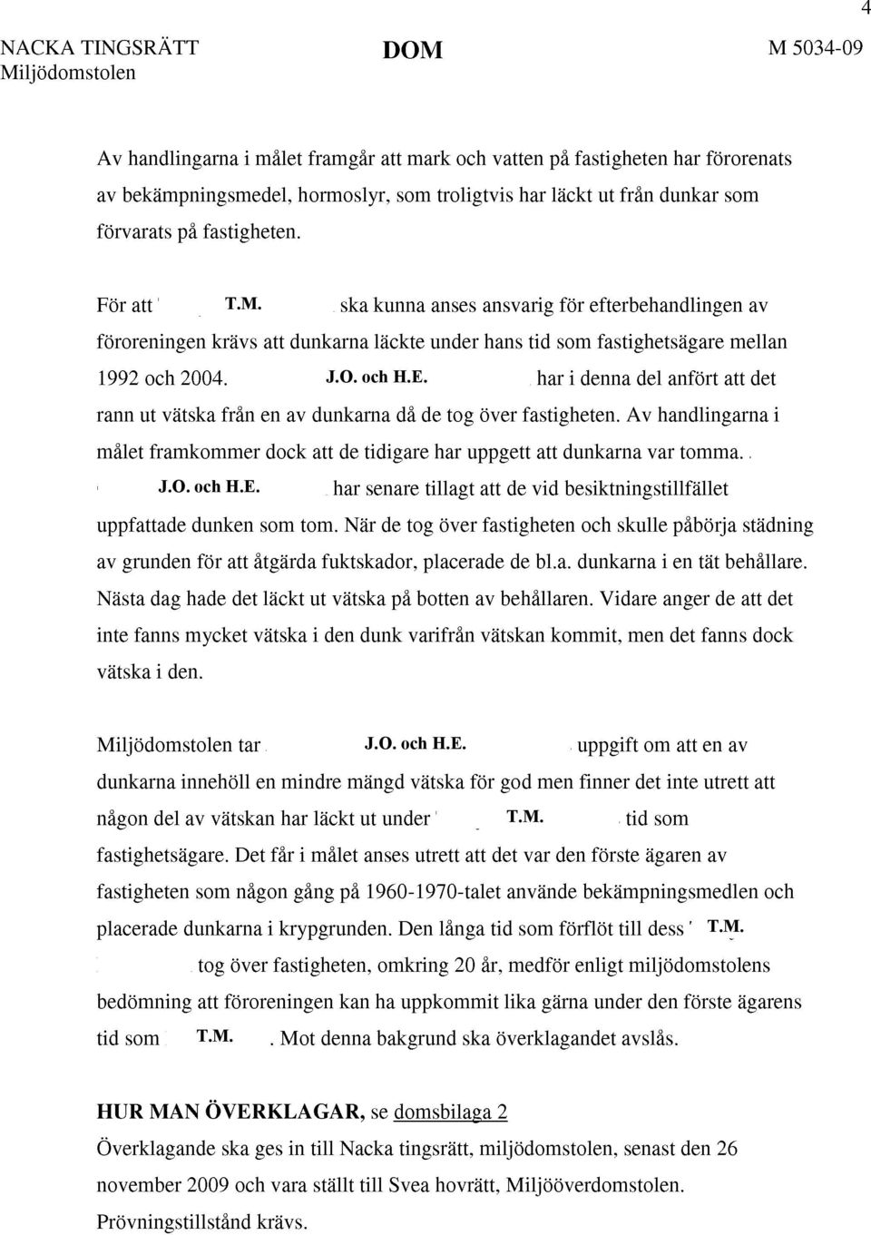 och H.E. har i denna del anfört att det rann ut vätska från en av dunkarna då de tog över fastigheten. Av handlingarna i målet framkommer dock att de tidigare har uppgett att dunkarna var tomma. J.O.