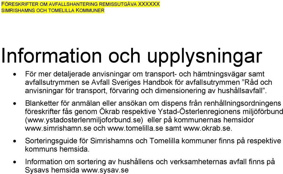 Blanketter för anmälan eller ansökan om dispens från renhållningsordningens föreskrifter fås genom Ökrab respektive Ystad-Österlenregionens miljöförbund (www.