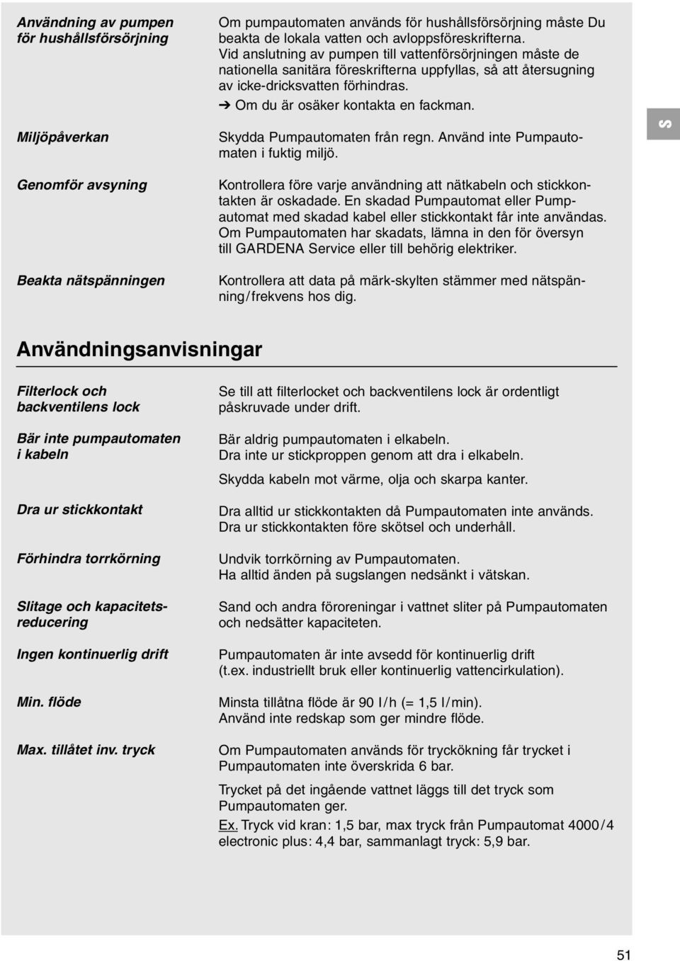 Miljöpåverkan kydda Pumpautomaten från regn. Använd inte Pumpautomaten i fuktig miljö.