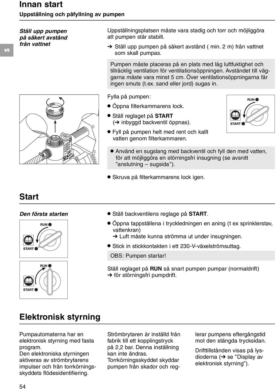 Avståndet till väggarna måste vara minst 5 cm. Över ventilationsöppningarna får ingen smuts (t.ex. sand eller jord) sugas in. Fylla på pumpen:.öppna filterkammarens lock.