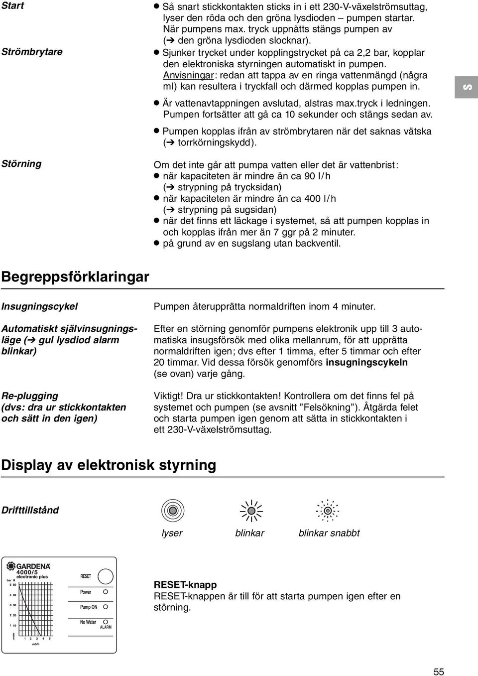 Anvisningar: redan att tappa av en ringa vattenmängd (några ml) kan resultera i tryckfall och därmed kopplas pumpen in..är vattenavtappningen avslutad, alstras max.tryck i ledningen.