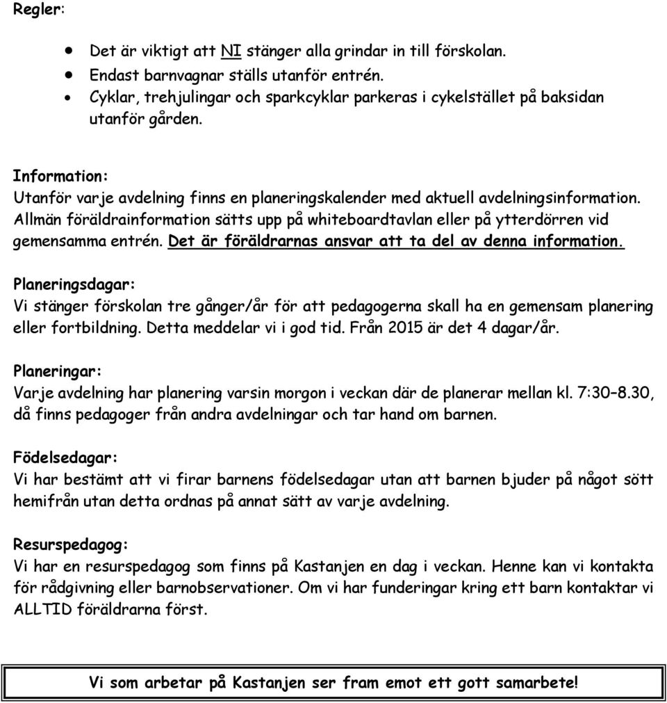 Det är föräldrarnas ansvar att ta del av denna information. Planeringsdagar: Vi stänger förskolan tre gånger/år för att pedagogerna skall ha en gemensam planering eller fortbildning.