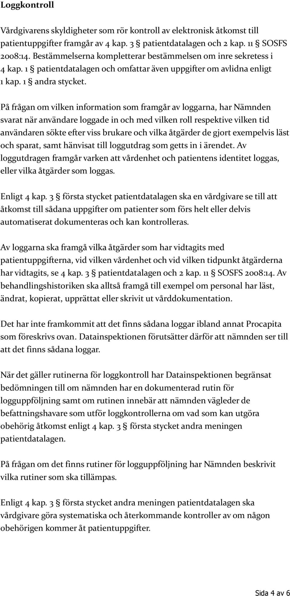 På frågan om vilken information som framgår av loggarna, har Nämnden svarat när användare loggade in och med vilken roll respektive vilken tid användaren sökte efter viss brukare och vilka åtgärder