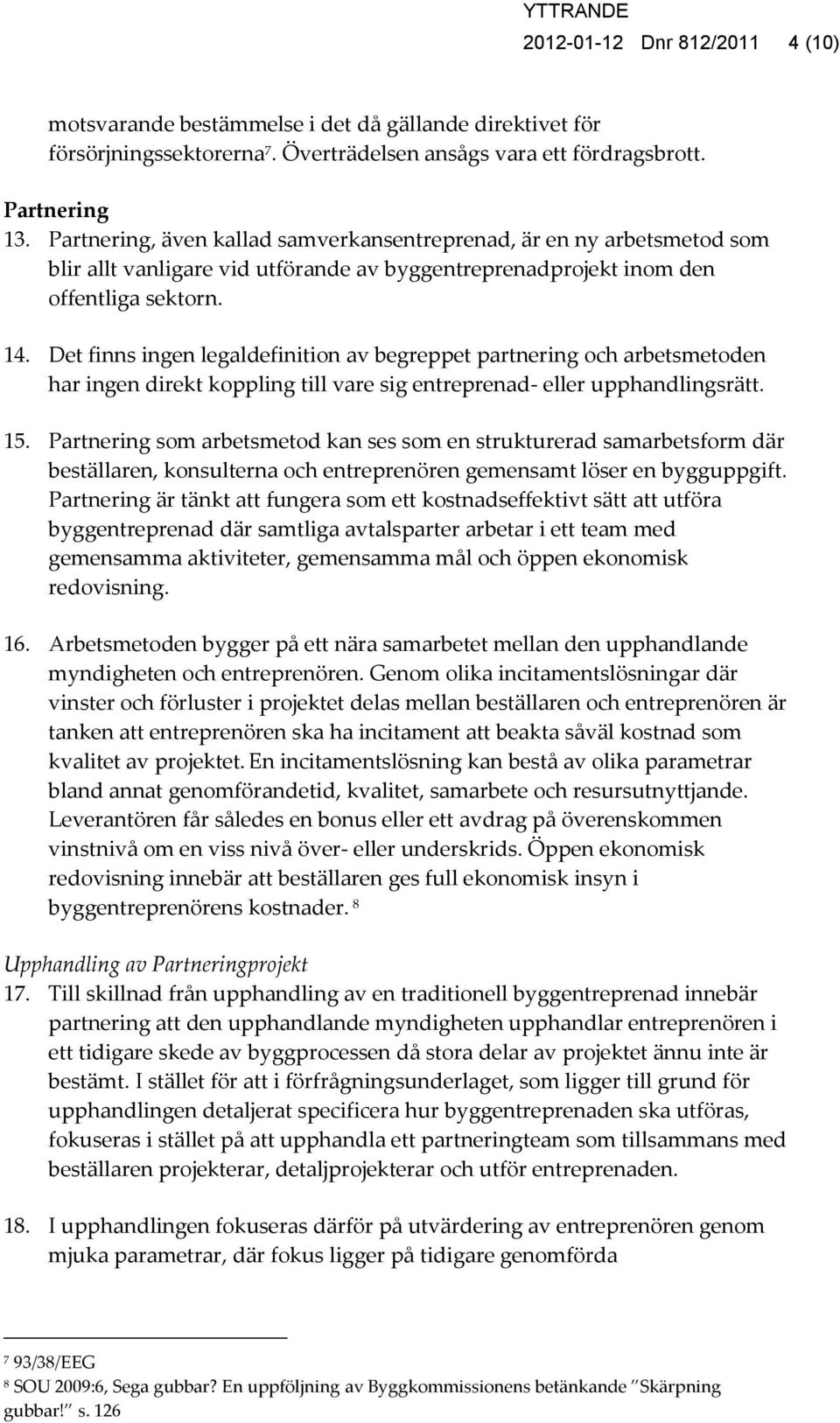 Det finns ingen legaldefinition av begreppet partnering och arbetsmetoden har ingen direkt koppling till vare sig entreprenad- eller upphandlingsrätt. 15.