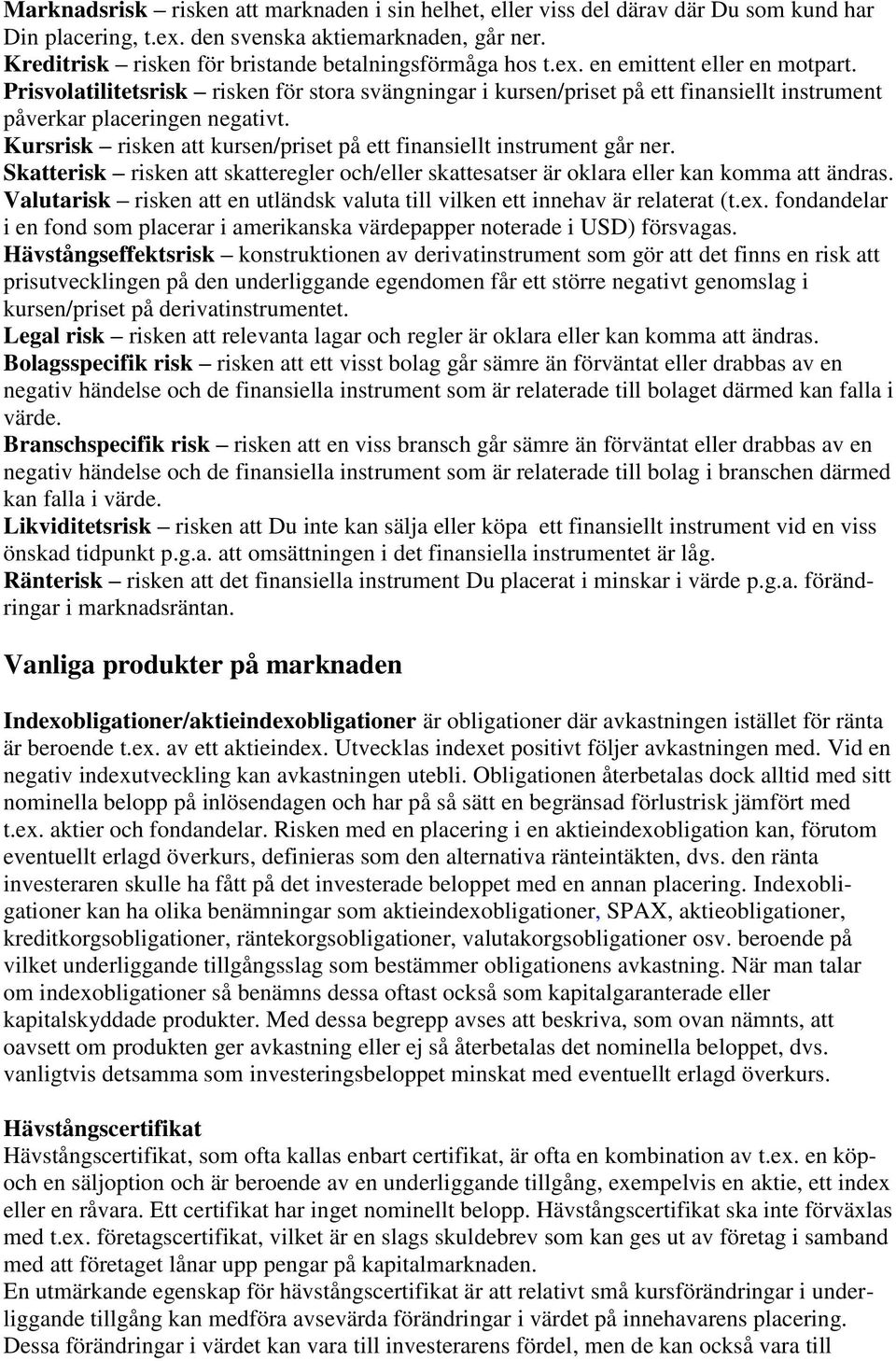 Prisvolatilitetsrisk risken för stora svängningar i kursen/priset på ett finansiellt instrument påverkar placeringen negativt. Kursrisk risken att kursen/priset på ett finansiellt instrument går ner.