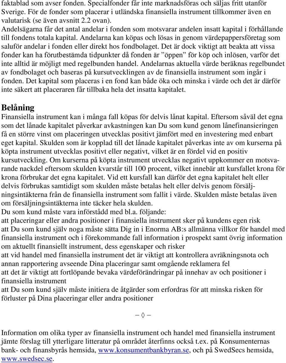 Andelsägarna får det antal andelar i fonden som motsvarar andelen insatt kapital i förhållande till fondens totala kapital.