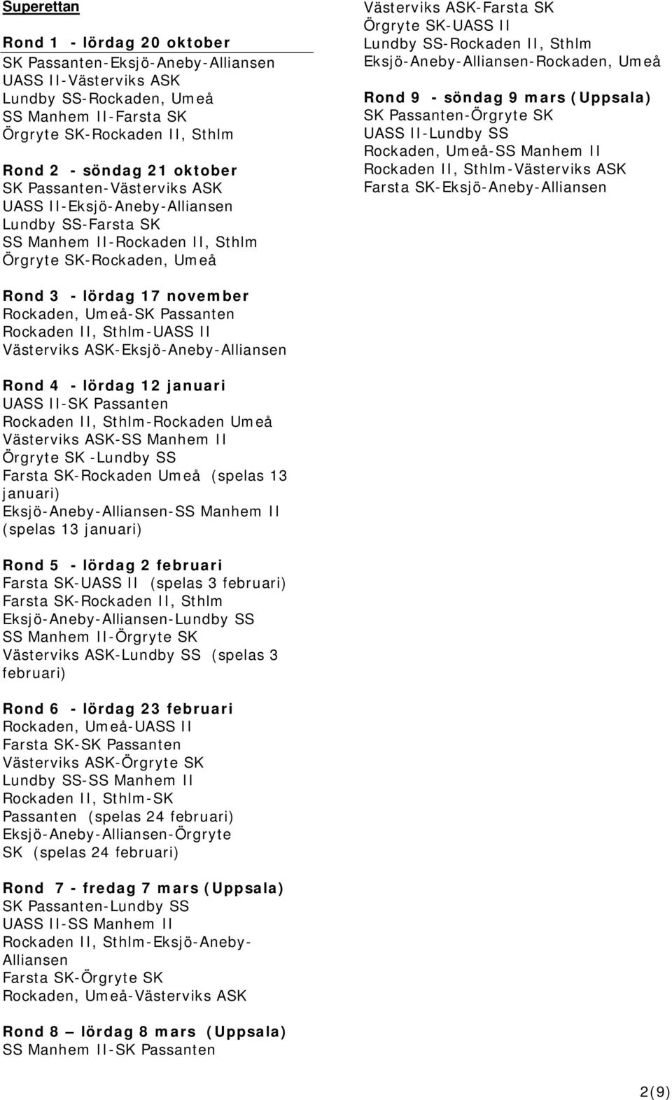 SS-Rockaden II, Sthlm Eksjö-Aneby-Alliansen-Rockaden, Umeå Rond 9 - söndag 9 mars (Uppsala) SK Passanten-Örgryte SK UASS II-Lundby SS Rockaden, Umeå-SS Manhem II Rockaden II, Sthlm-Västerviks ASK