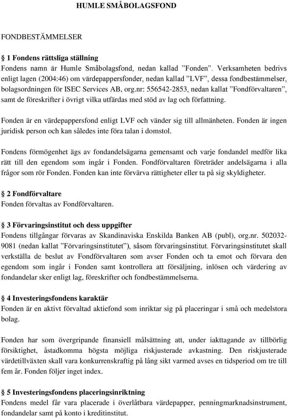 nr: 556542-2853, nedan kallat Fondförvaltaren, samt de föreskrifter i övrigt vilka utfärdas med stöd av lag och författning. Fonden är en värdepappersfond enligt LVF och vänder sig till allmänheten.