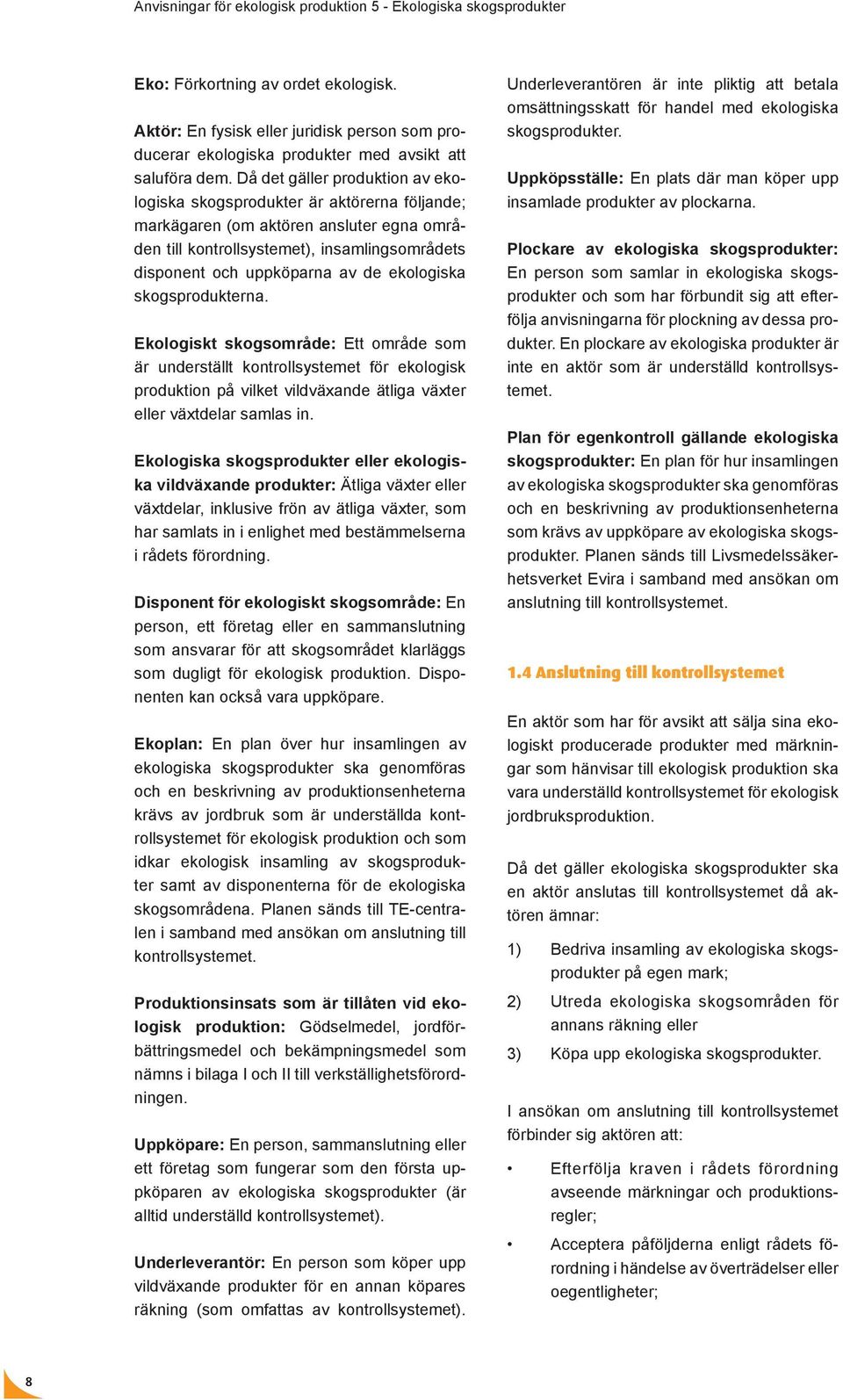 Då det gäller produktion av ekologiska skogsprodukter är aktörerna följande; markägaren (om aktören ansluter egna områden till kontrollsystemet), insamlingsområdets disponent och uppköparna av de